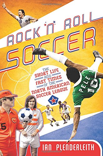 Rock n' Roll Soccer: The Fast Times and Short Life of the North American Soccer League