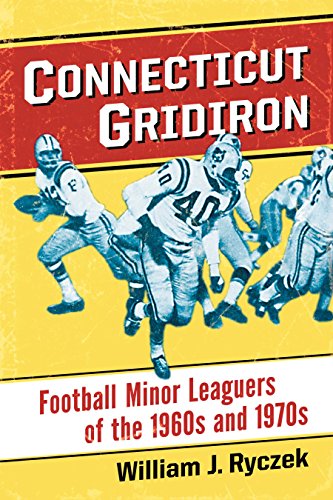 Connecticut Gridiron: Football Minor Leaguers of the 1960s and 1970s Book by William Ryczek