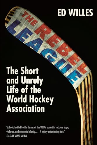 The Rebel League: The Short and Unruly Life of the World Hockey Association book by Ed Willes